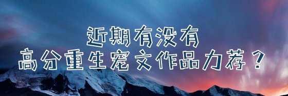 近期有没有高分重生宠文作品力荐？